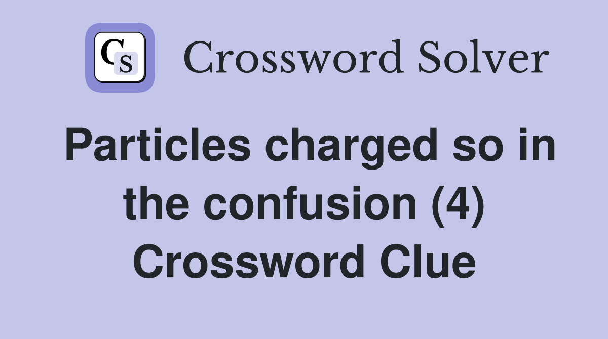 Particles charged so in the confusion (4) Crossword Clue