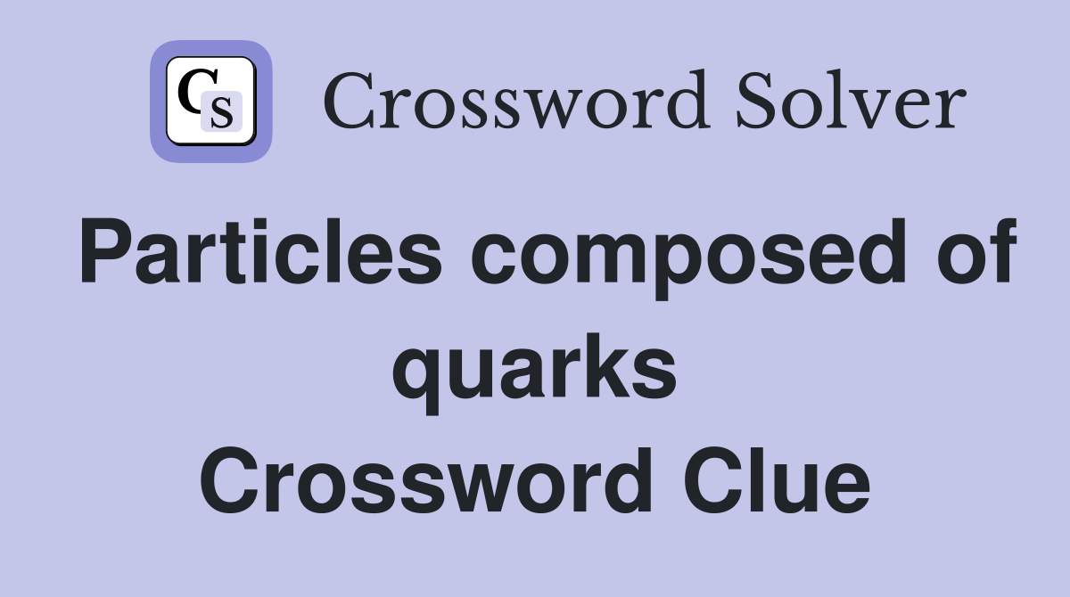 Particles composed of quarks Crossword Clue