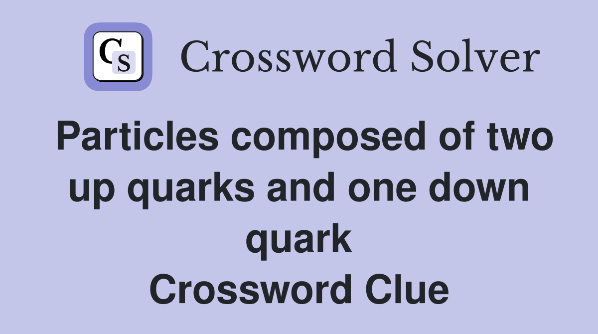 Particles composed of two up quarks and one down quark Crossword Clue