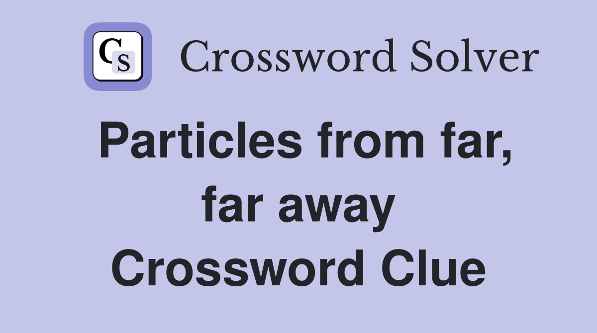 Particles from far, far away Crossword Clue