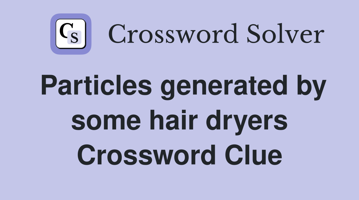 Particles generated by some hair dryers Crossword Clue