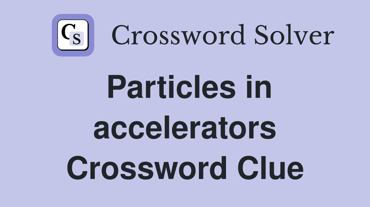 Particles in accelerators Crossword Clue