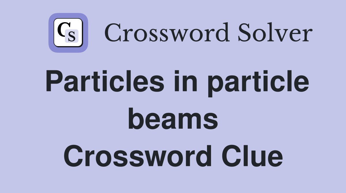 Particles in particle beams Crossword Clue