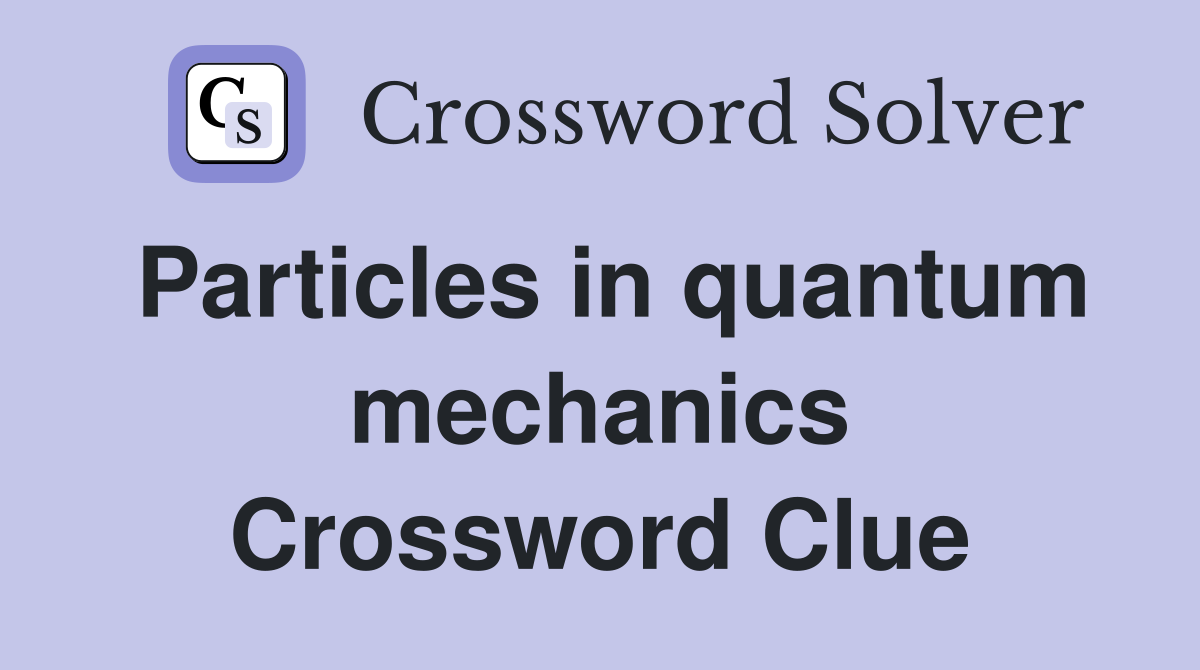 Particles in quantum mechanics Crossword Clue