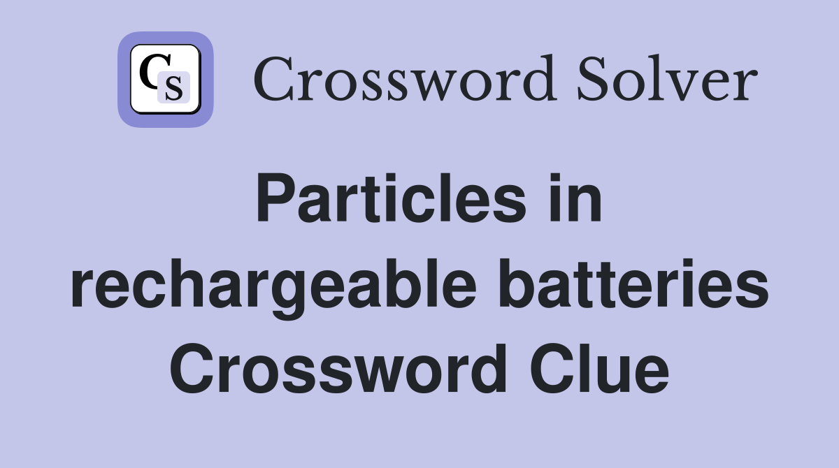 Particles in rechargeable batteries Crossword Clue