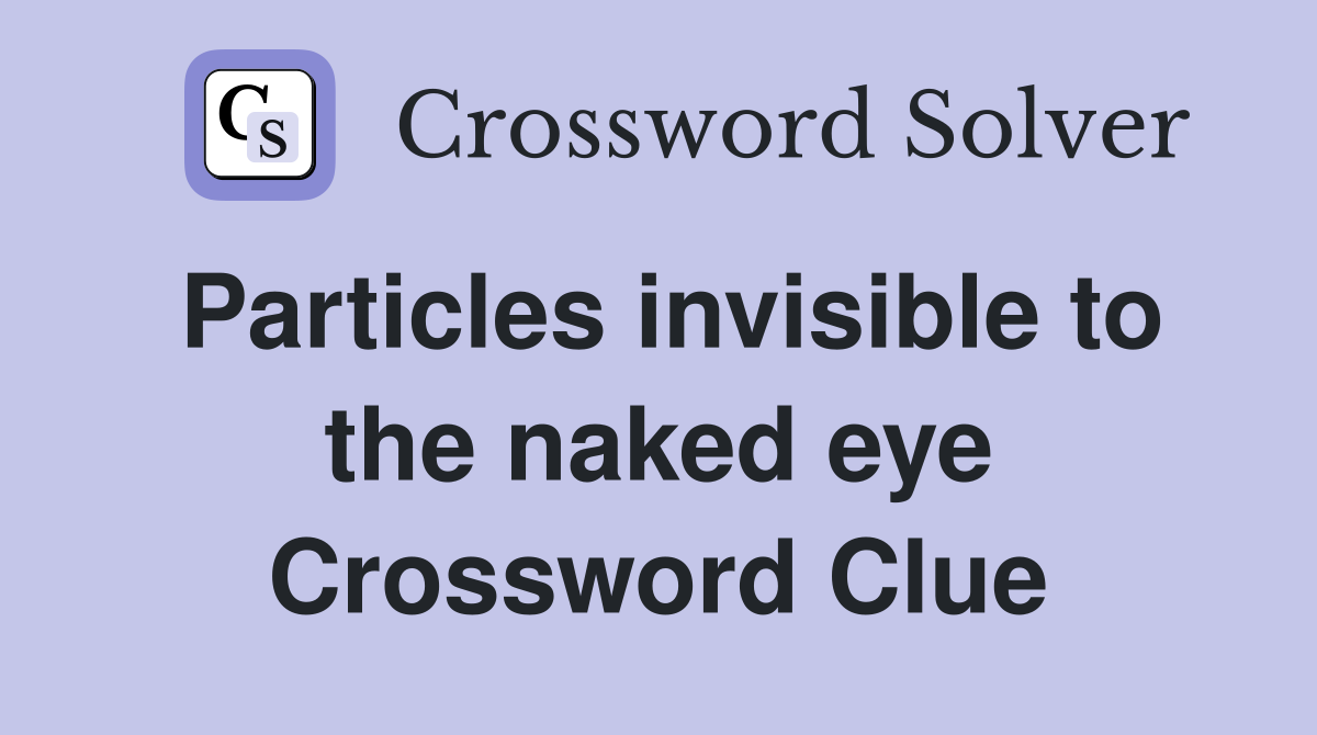 Particles invisible to the naked eye Crossword Clue