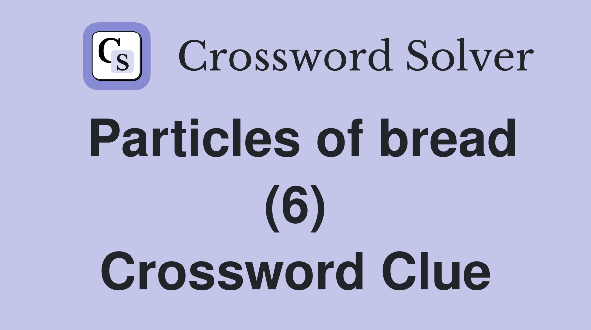 Particles of bread (6) Crossword Clue