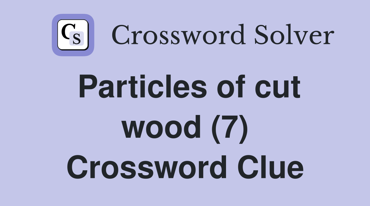 Particles of cut wood (7) Crossword Clue