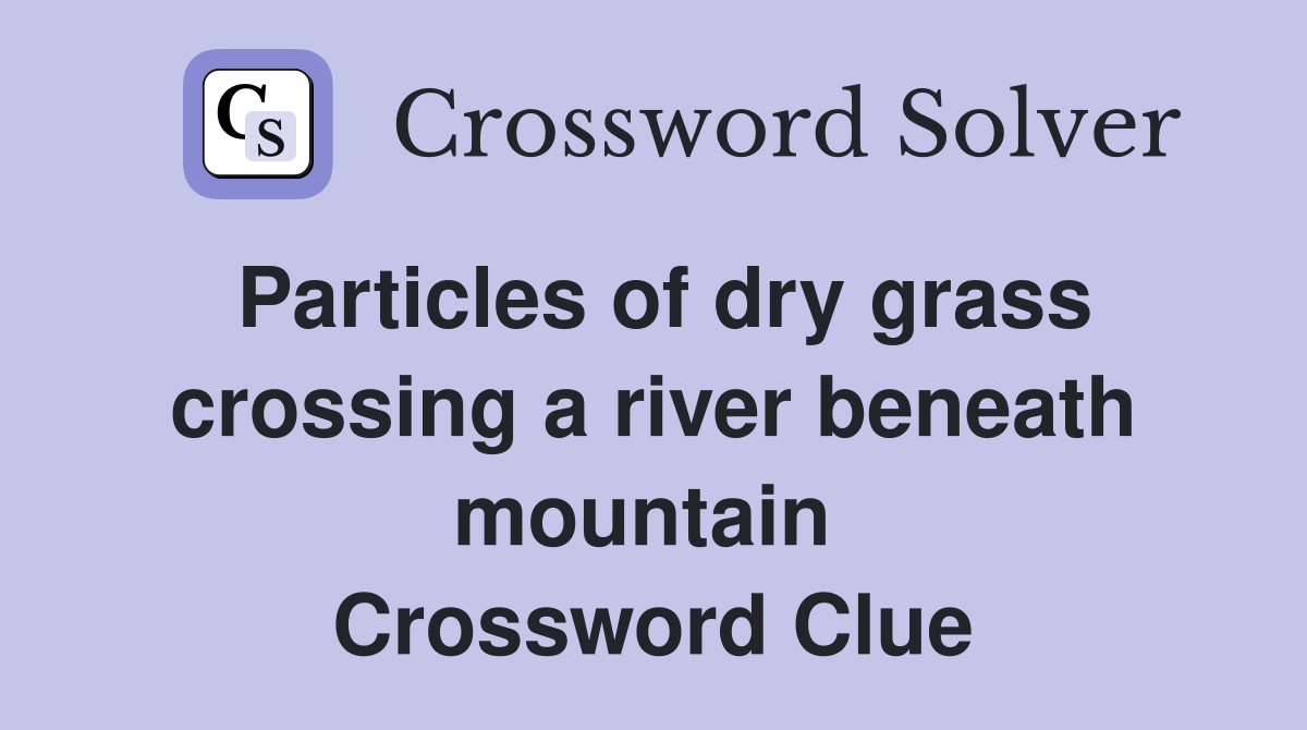 Particles of dry grass crossing a river beneath mountain  Crossword Clue