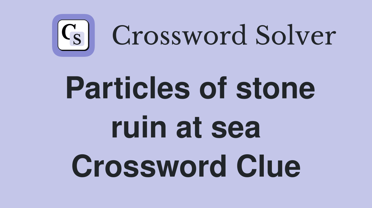 Particles of stone ruin at sea Crossword Clue