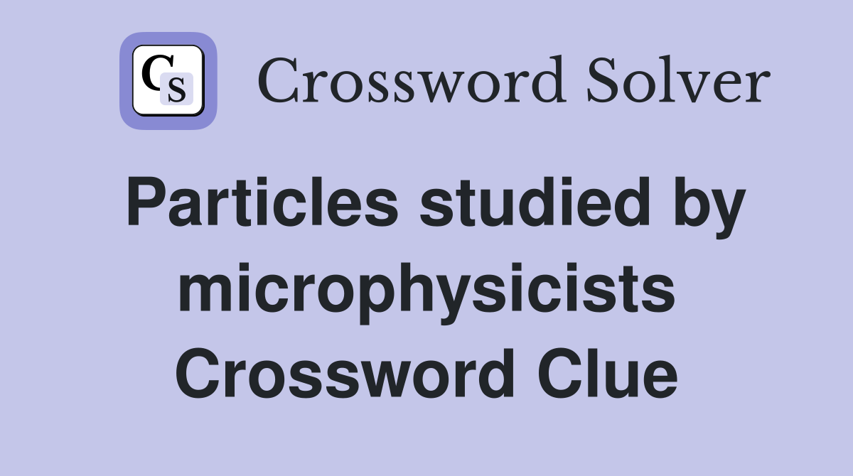 Particles studied by microphysicists Crossword Clue