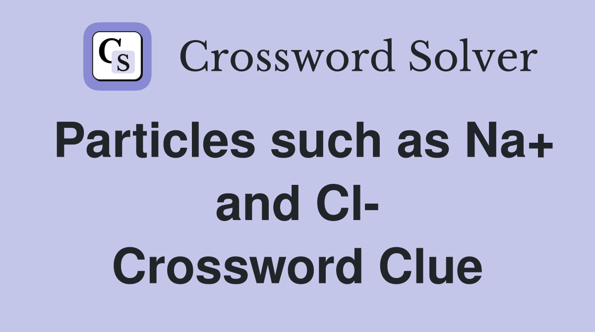 Particles such as Na+ and Cl- Crossword Clue