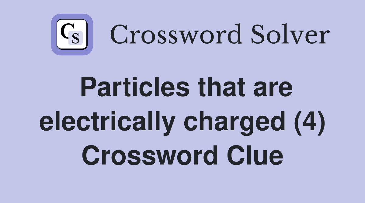 Particles that are electrically charged (4) Crossword Clue