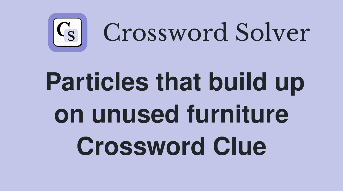 Particles that build up on unused furniture Crossword Clue