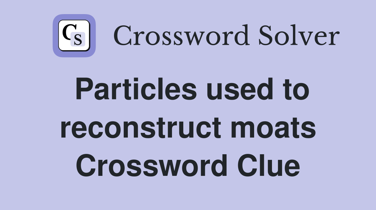 Particles used to reconstruct moats Crossword Clue