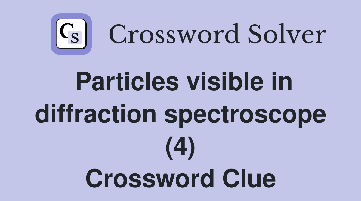 Particles visible in diffraction spectroscope (4) Crossword Clue