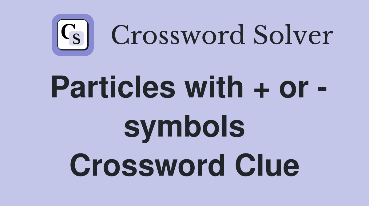 Particles with + or - symbols Crossword Clue