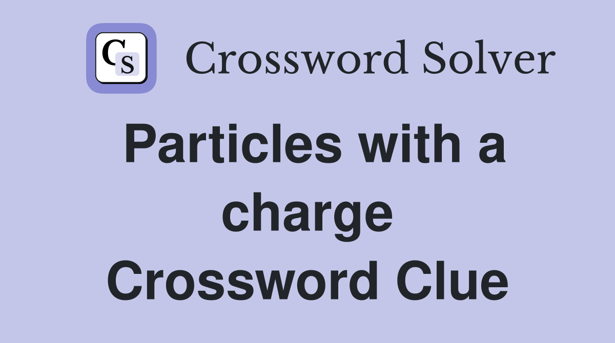 Particles with a charge Crossword Clue