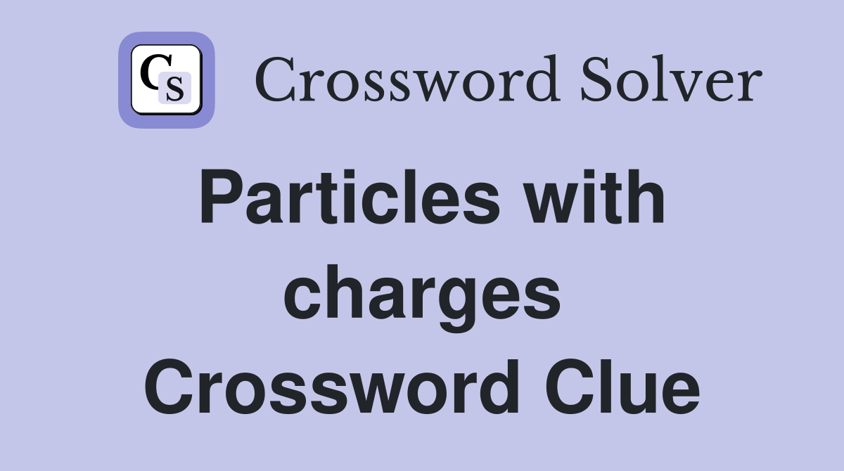 Particles with charges Crossword Clue