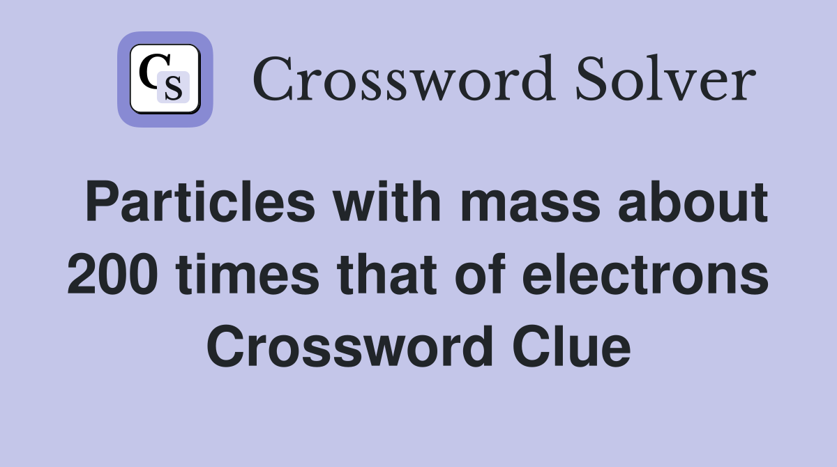 Particles with mass about 200 times that of electrons Crossword Clue