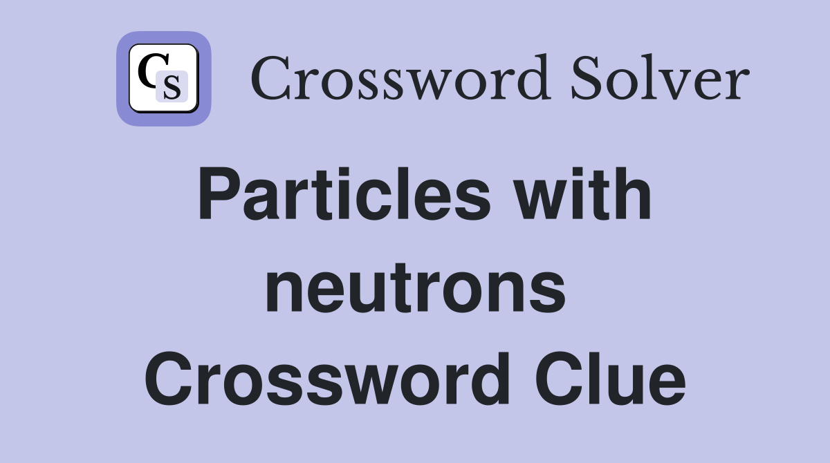 Particles with neutrons Crossword Clue
