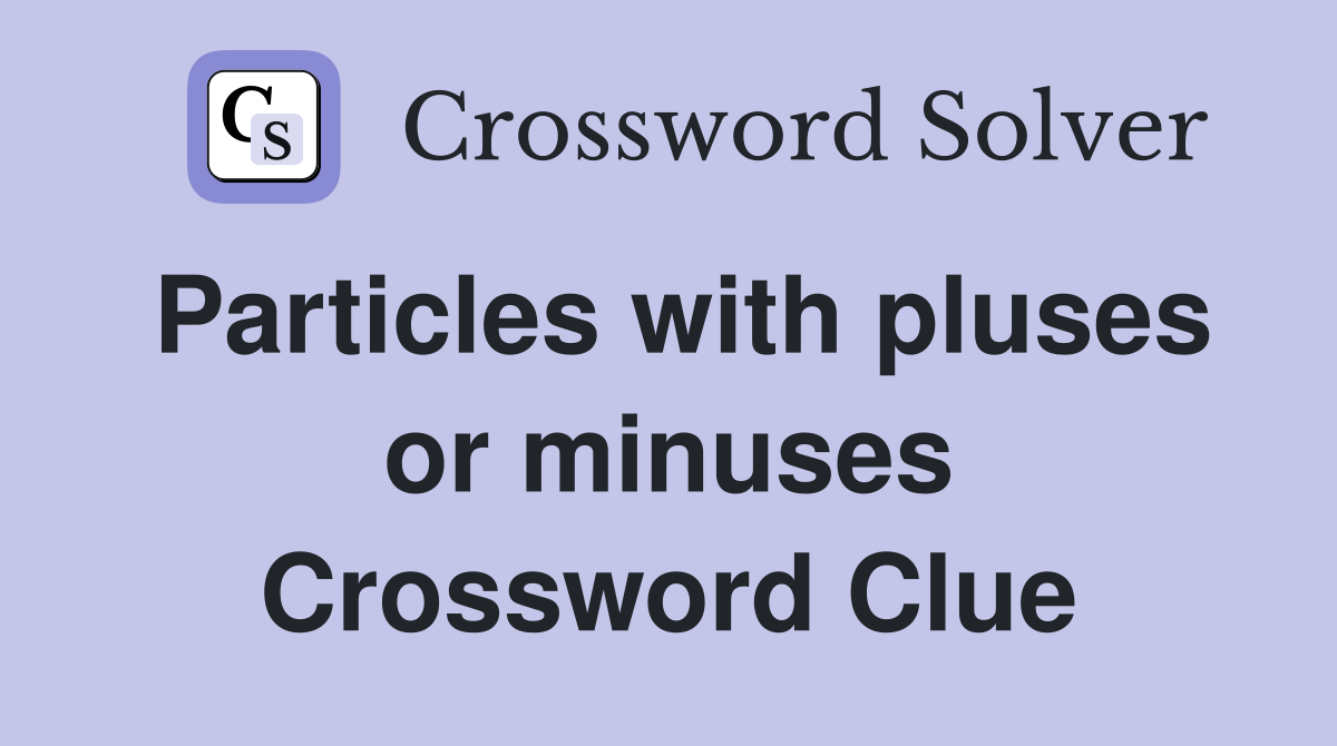 Particles with pluses or minuses Crossword Clue
