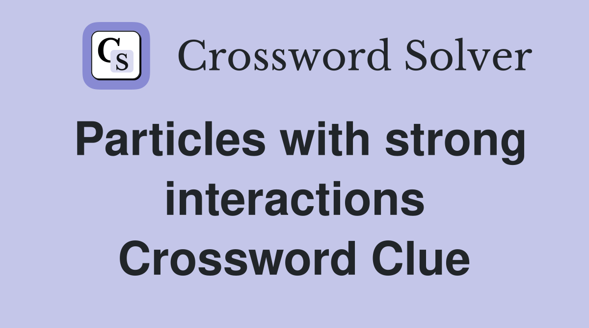 Particles with strong interactions Crossword Clue