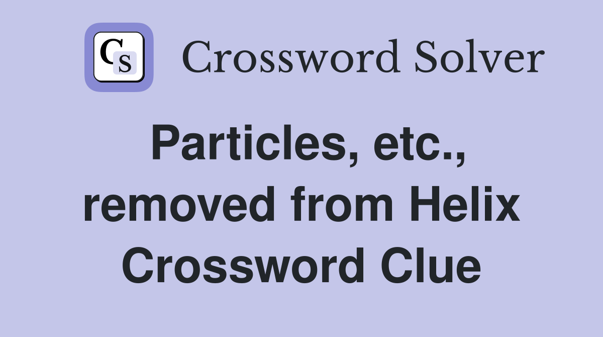 Particles, etc., removed from Helix Crossword Clue