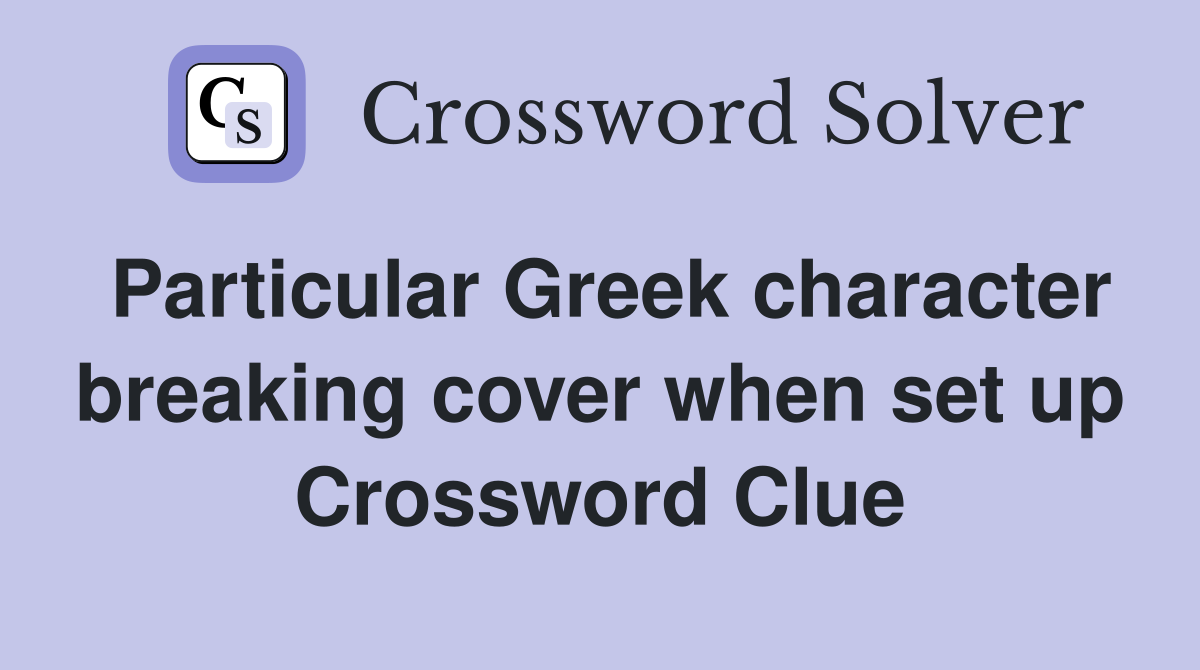 Particular Greek character breaking cover when set up Crossword Clue