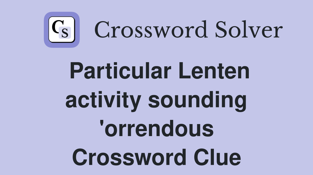 Particular Lenten activity sounding 'orrendous Crossword Clue