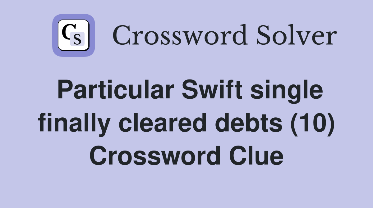 Particular Swift single finally cleared debts (10) Crossword Clue