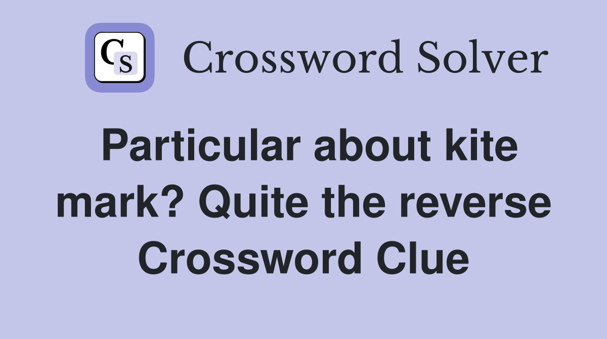 Particular about kite mark? Quite the reverse Crossword Clue