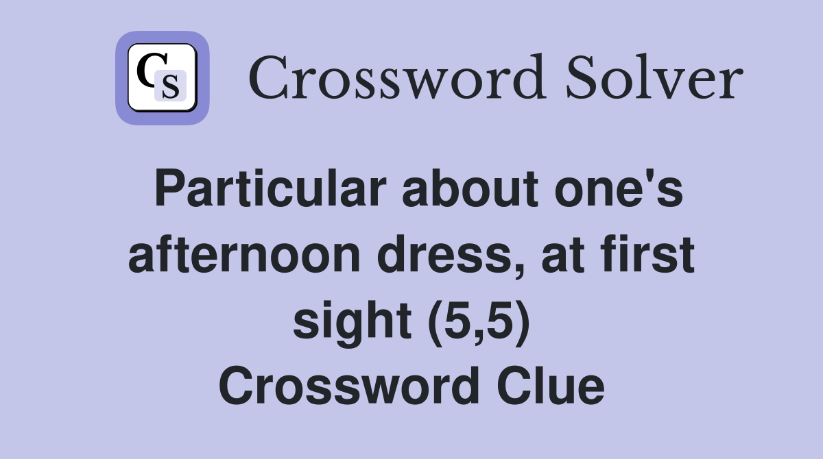 Particular about one's afternoon dress, at first sight (5,5) Crossword Clue