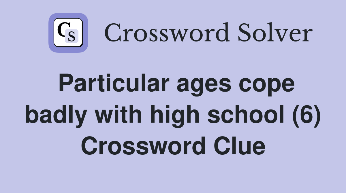 Particular ages cope badly with high school (6) Crossword Clue