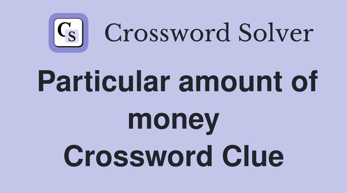 Particular amount of money Crossword Clue