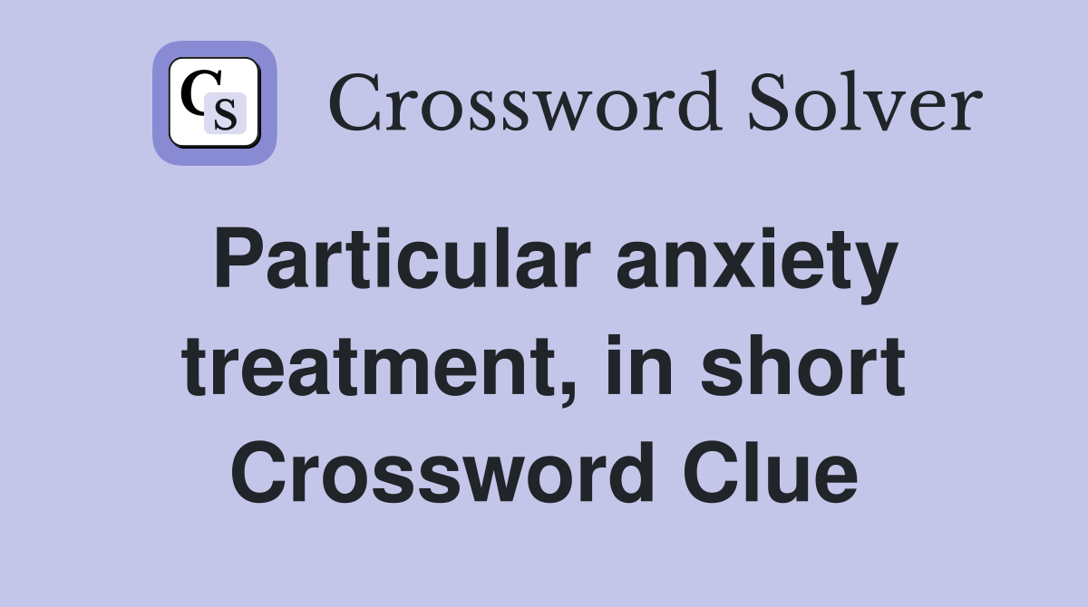 Particular anxiety treatment, in short Crossword Clue