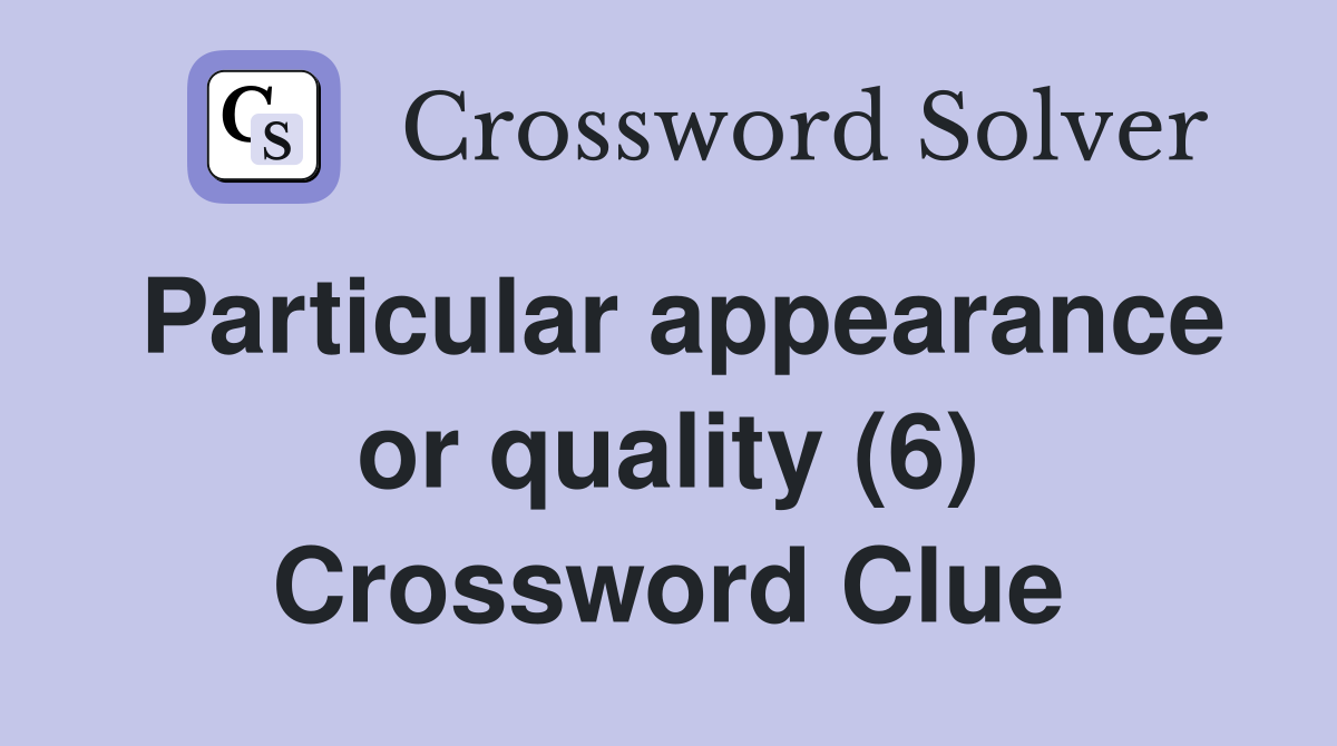 Particular appearance or quality (6) Crossword Clue
