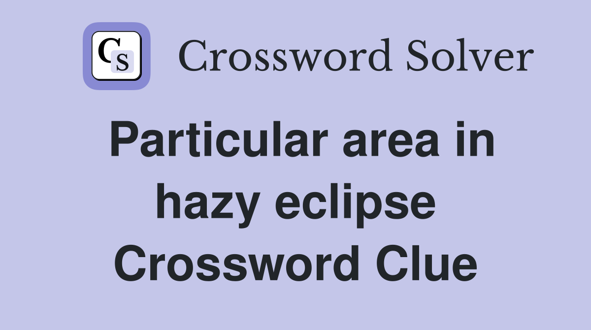 Particular area in hazy eclipse Crossword Clue