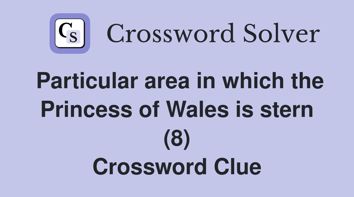 Particular area in which the Princess of Wales is stern (8) Crossword Clue