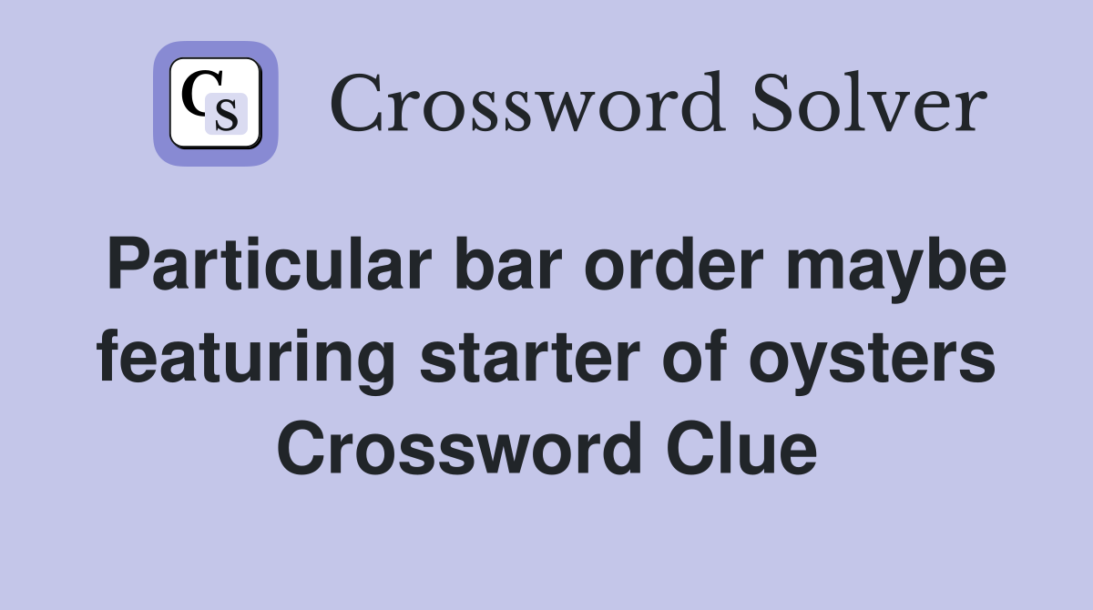 Particular bar order maybe featuring starter of oysters Crossword Clue