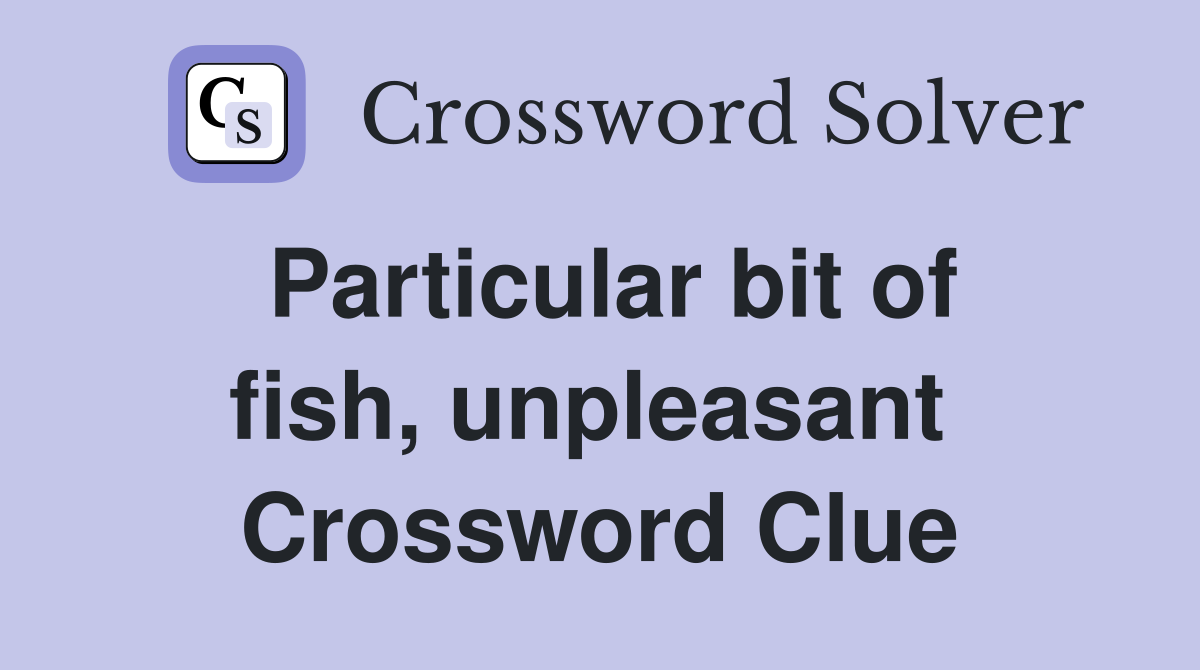 Particular bit of fish, unpleasant  Crossword Clue
