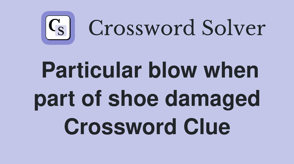 Particular blow when part of shoe damaged Crossword Clue