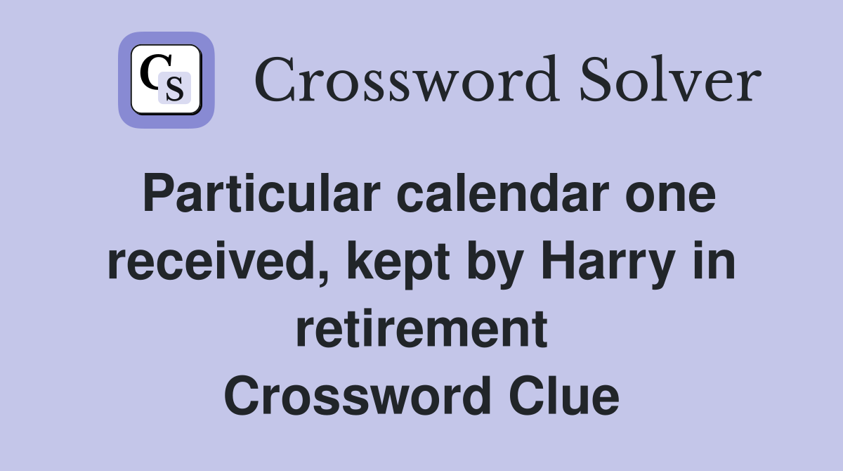 Particular calendar one received, kept by Harry in retirement Crossword Clue
