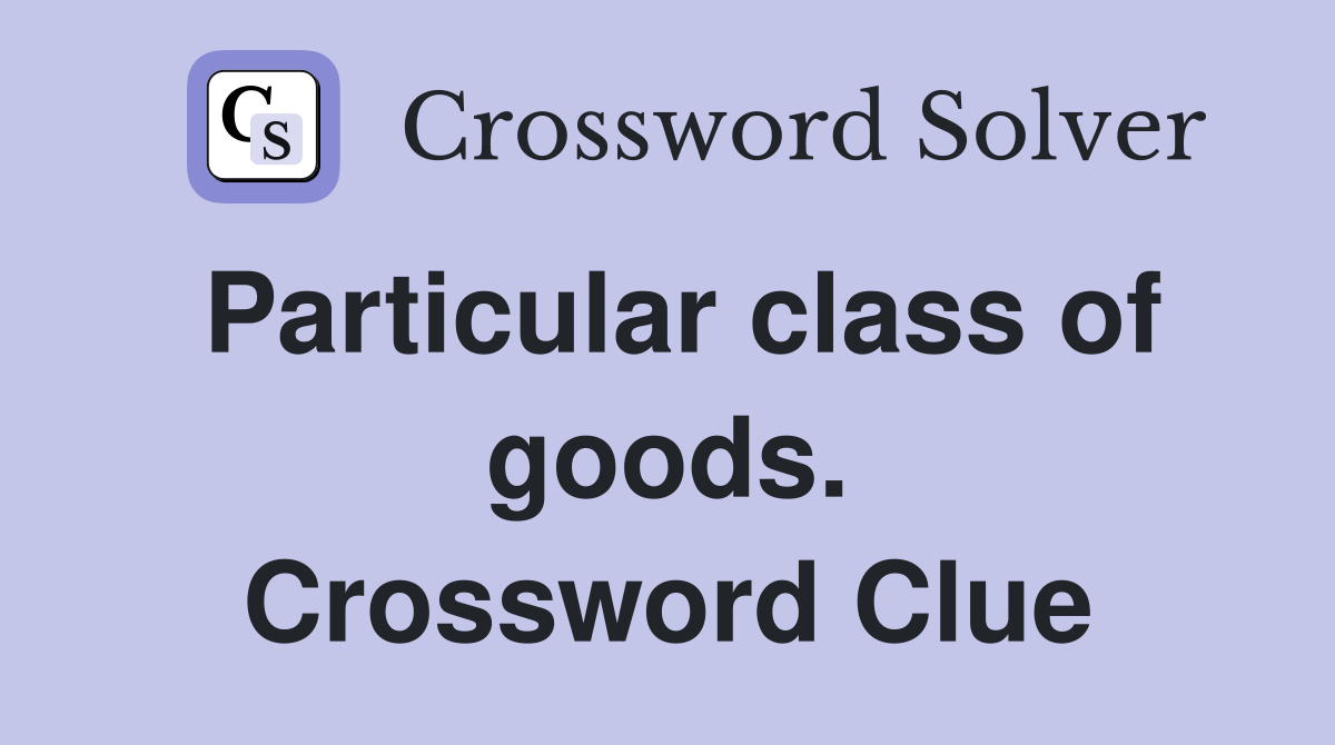 Particular class of goods. Crossword Clue