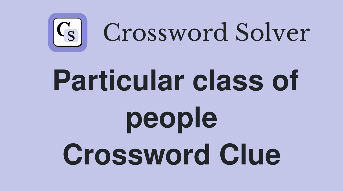 Particular class of people Crossword Clue