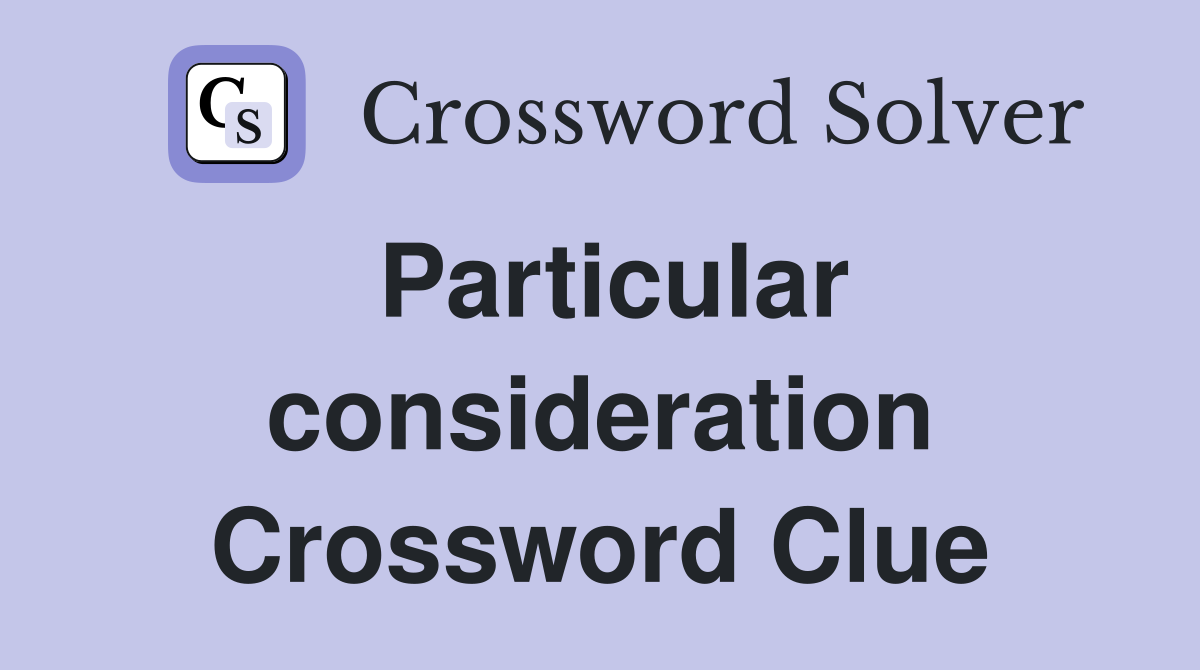 Particular consideration Crossword Clue