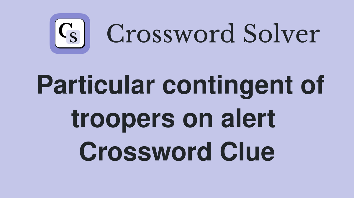Particular contingent of troopers on alert  Crossword Clue
