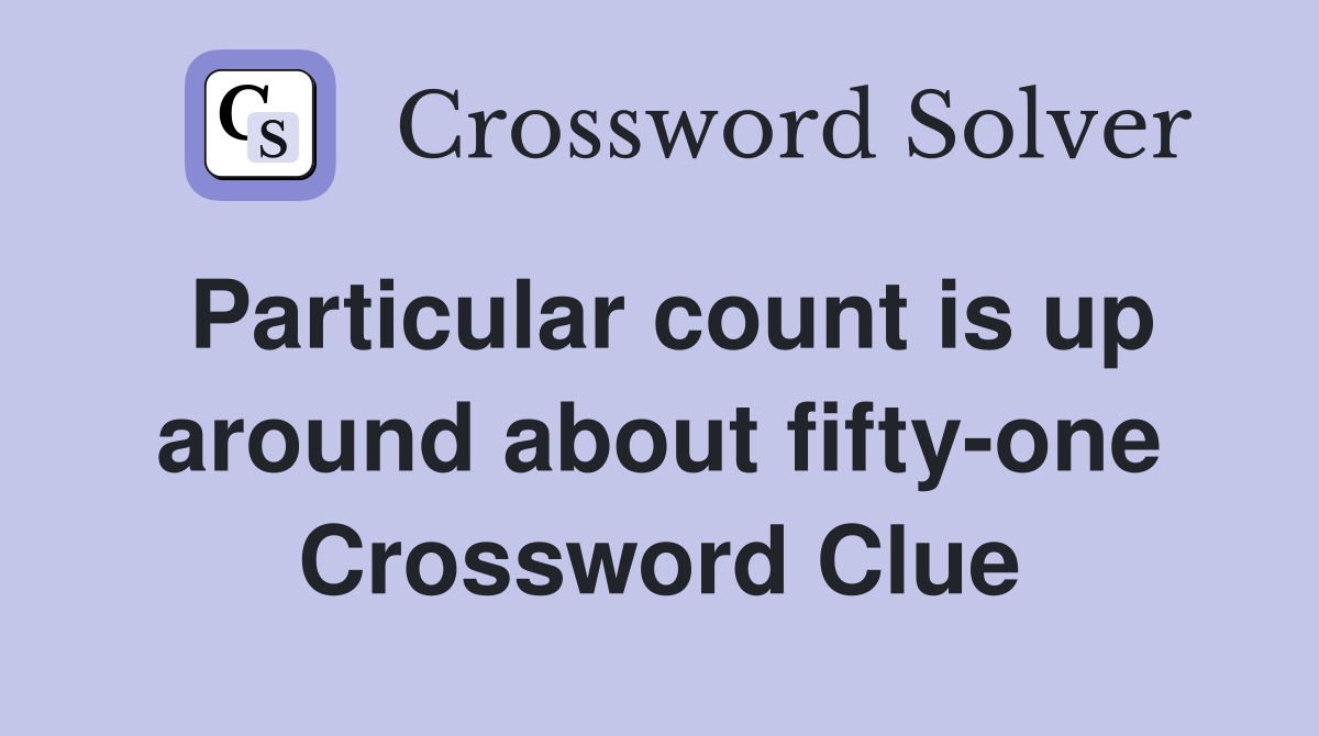 Particular count is up around about fifty-one Crossword Clue