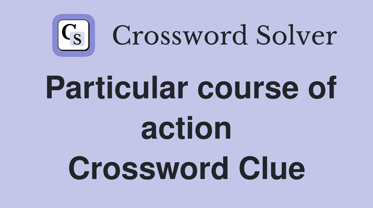 Particular course of action Crossword Clue
