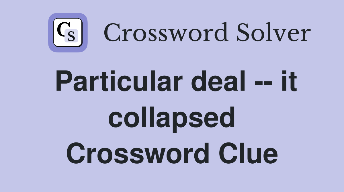 Particular deal -- it collapsed Crossword Clue